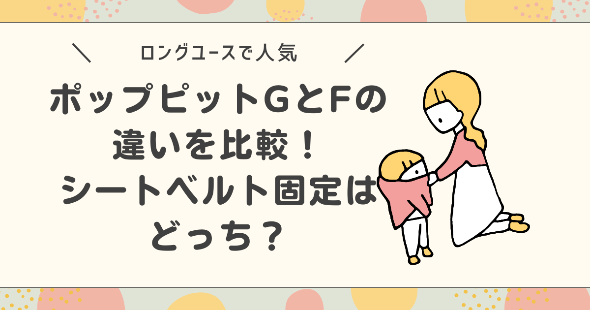 ポップピットGとFの違いを比較！シートベルト固定はどっち？